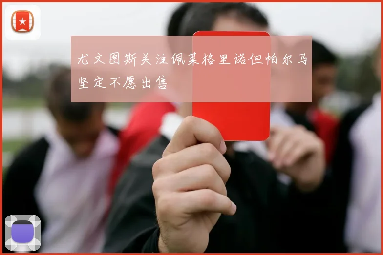 尤文图斯关注佩莱格里诺但帕尔马坚定不愿出售
