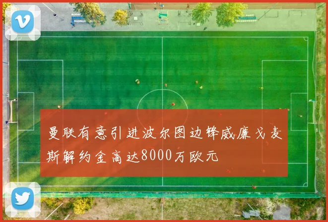 曼联有意引进波尔图边锋威廉戈麦斯解约金高达8000万欧元