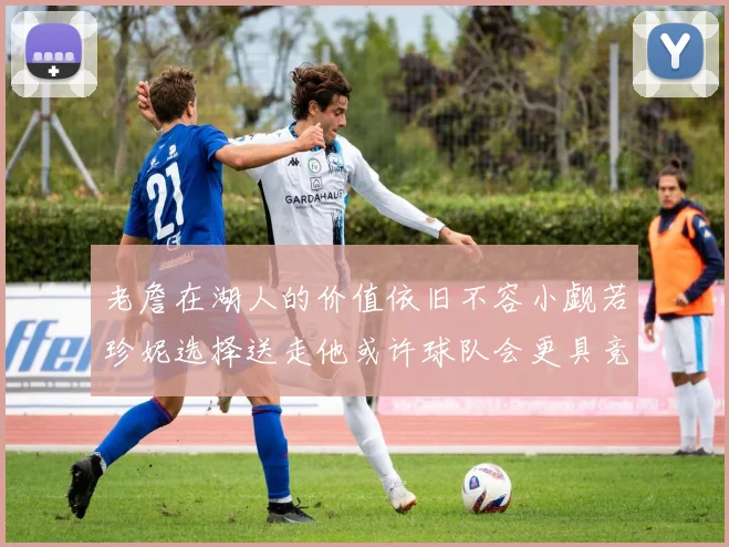 老詹在湖人的价值依旧不容小觑若珍妮选择送走他或许球队会更具竞争力