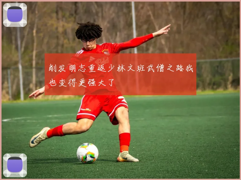 削发明志重返少林文班武僧之路我也变得更强大了