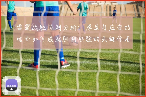 雷霆战胜马刺分析：厚度与应变的结合如何成就胜利经验的关键作用