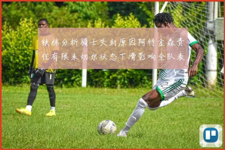 铁林分析骑士失利原因阿特金森责任有限米切尔状态下滑影响全队表现