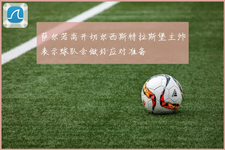 萨尔若离开切尔西斯特拉斯堡主帅表示球队会做好应对准备