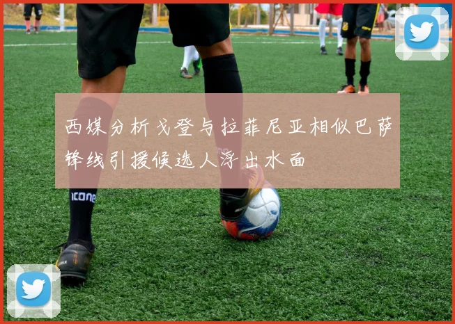 西媒分析戈登与拉菲尼亚相似巴萨锋线引援候选人浮出水面
