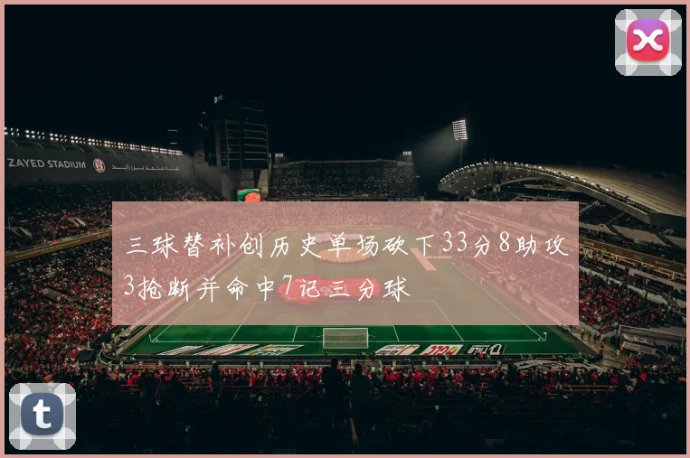 三球替补创历史单场砍下33分8助攻3抢断并命中7记三分球